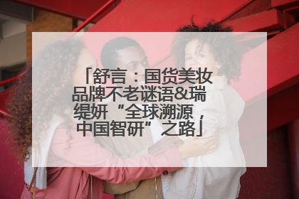 舒言：国货美妆品牌不老谜语&瑞缇妍“全球溯源，中国智研”之路