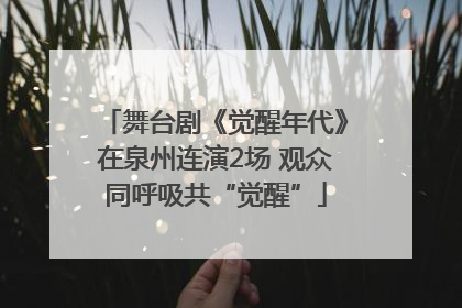 舞台剧《觉醒年代》在泉州连演2场 观众同呼吸共“觉醒”