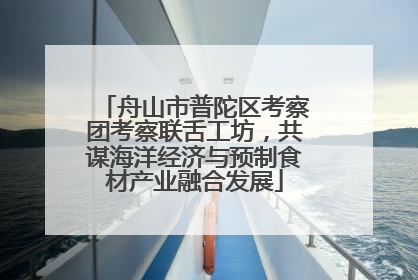 舟山市普陀区考察团考察联舌工坊，共谋海洋经济与预制食材产业融合发展