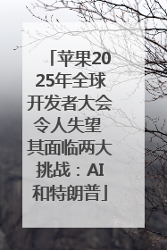 苹果2025年全球开发者大会令人失望 其面临两大挑战：AI和特朗普