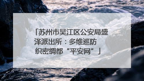 苏州市吴江区公安局盛泽派出所：多维巡防  织密绸都“平安网”