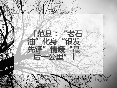 范县：“老石油”化身“银发先锋”情暖“最后一公里”