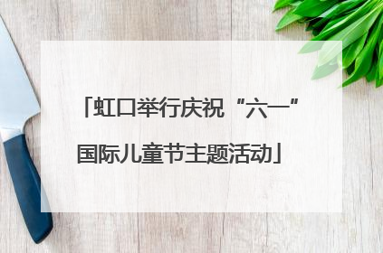 虹口举行庆祝“六一”国际儿童节主题活动