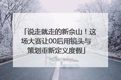 说走就走的新佘山！这场大赛让00后用镜头与策划重新定义度假