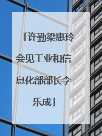 许勤梁惠玲会见工业和信息化部部长李乐成