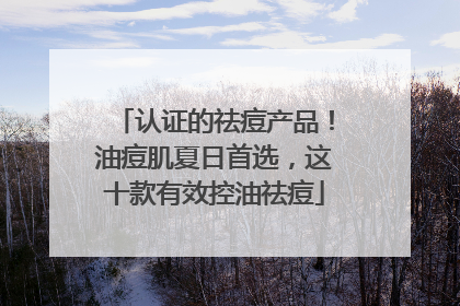 认证的祛痘产品！油痘肌夏日首选，这十款有效控油祛痘
