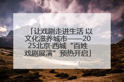 让戏剧走进生活 以文化滋养城市——2025北京·西城“百姓戏剧展演”预热开启