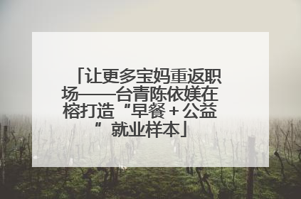 让更多宝妈重返职场——台青陈依媄在榕打造“早餐＋公益”就业样本