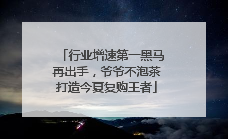 行业增速第一黑马再出手，爷爷不泡茶打造今夏复购王者