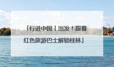 行进中国丨出发！跟着红色旅游巴士解锁桂林