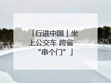 行进中国｜坐上公交车 跨省“串个门”