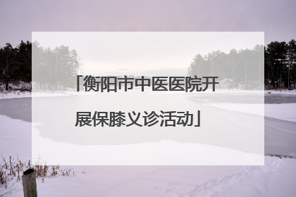 衡阳市中医医院开展保膝义诊活动