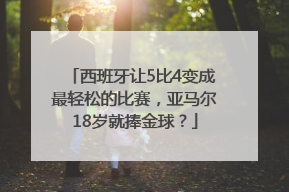 西班牙让5比4变成最轻松的比赛，亚马尔18岁就捧金球？