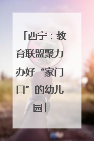 西宁：教育联盟聚力办好“家门口”的幼儿园