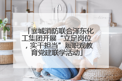 襄城消防联合泽东化工集团开展“立足岗位，实干担当”履职观教育党建联学活动