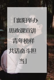 襄阳举办思政课宣讲 青年榜样共话奋斗担当