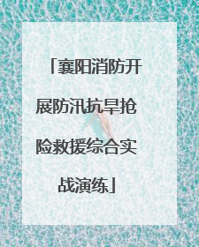 襄阳消防开展防汛抗旱抢险救援综合实战演练