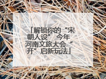 解锁你的“宋朝人设” 今年河南文旅大会“开”启新玩法