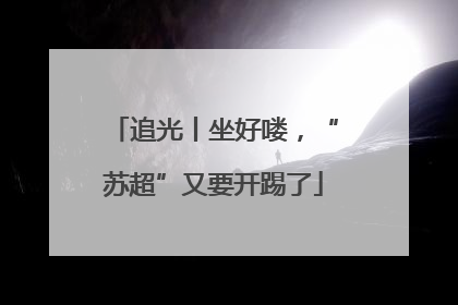 追光丨坐好喽，“苏超”又要开踢了