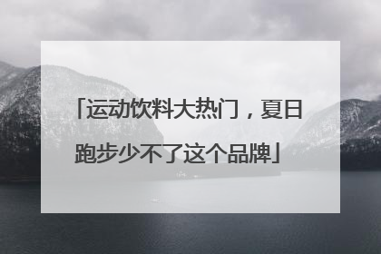 运动饮料大热门，夏日跑步少不了这个品牌