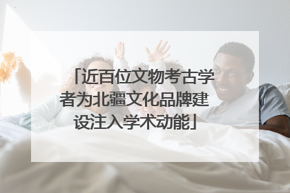 近百位文物考古学者为北疆文化品牌建设注入学术动能