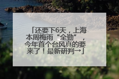 还要下6天，上海本周梅雨“全勤”，今年首个台风真的要来了！最新研判→
