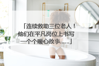 连续救助三位老人！他们在平凡岗位上书写一个个暖心故事……