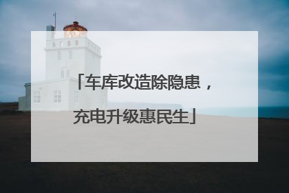 车库改造除隐患，充电升级惠民生