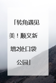 转角遇见美！顺义新增2处口袋公园