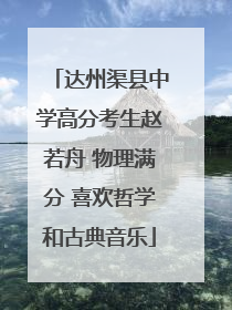 达州渠县中学高分考生赵若舟 物理满分 喜欢哲学和古典音乐