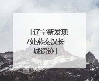辽宁新发现7处燕秦汉长城遗迹