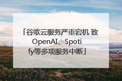 谷歌云服务严重宕机 致OpenAI、Spotify等多项服务中断