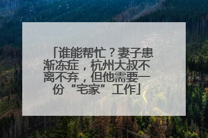 谁能帮忙？妻子患渐冻症，杭州大叔不离不弃，但他需要一份“宅家”工作