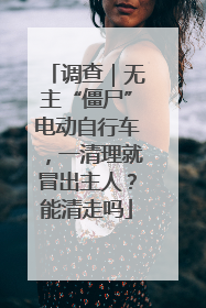 调查｜无主“僵尸”电动自行车，一清理就冒出主人？能清走吗