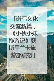 谱写文化交流新篇，《小伙小妹换游记》获斯里兰卡旅游部点赞
