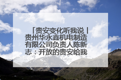 贵安变化听我说丨贵州华永鑫机电制造有限公司负责人陈新志：开放的贵安给我走出去的底气