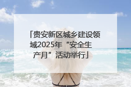 贵安新区城乡建设领域2025年“安全生产月”活动举行
