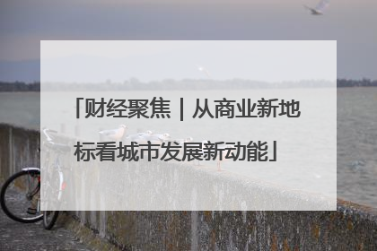 财经聚焦｜从商业新地标看城市发展新动能