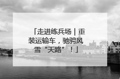 走进练兵场｜重装运输车，驰骋风雪“天路”！