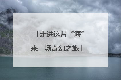 走进这片“海”来一场奇幻之旅