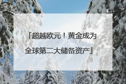 超越欧元！黄金成为全球第二大储备资产