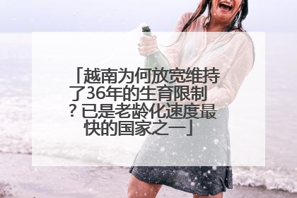 越南为何放宽维持了36年的生育限制？已是老龄化速度最快的国家之一
