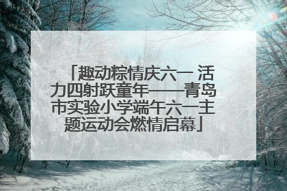 趣动粽情庆六一 活力四射跃童年——青岛市实验小学端午六一主题运动会燃情启幕