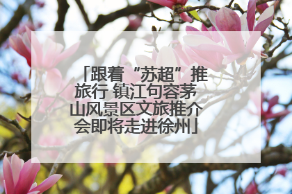 跟着“苏超”推旅行 镇江句容茅山风景区文旅推介会即将走进徐州