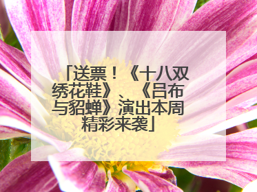 送票！《十八双绣花鞋》、《吕布与貂蝉》演出本周精彩来袭