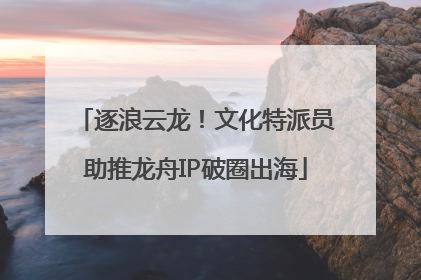 逐浪云龙！文化特派员助推龙舟IP破圈出海