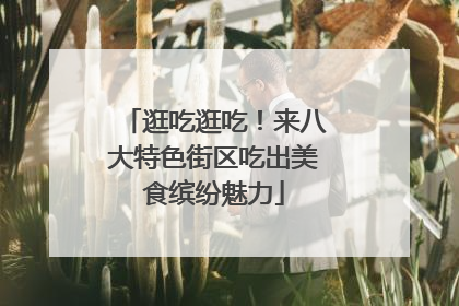 逛吃逛吃！来八大特色街区吃出美食缤纷魅力