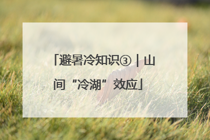 避暑冷知识③｜山间“冷湖”效应