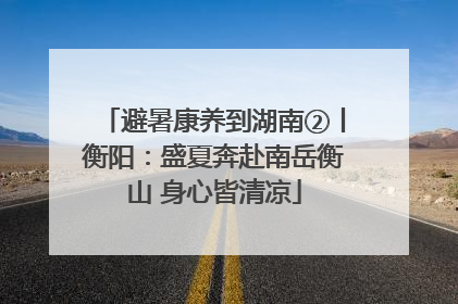 避暑康养到湖南②丨衡阳：盛夏奔赴南岳衡山 身心皆清凉