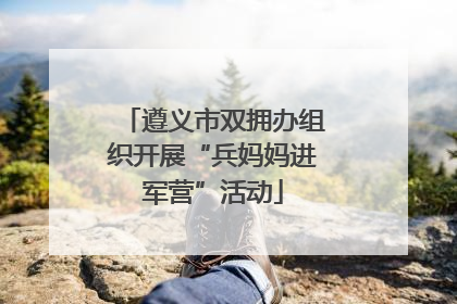 遵义市双拥办组织开展“兵妈妈进军营”活动